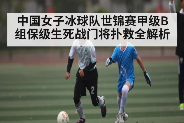中国女子冰球队世锦赛甲级B组保级生死战门将扑救全解析 - kaiyun